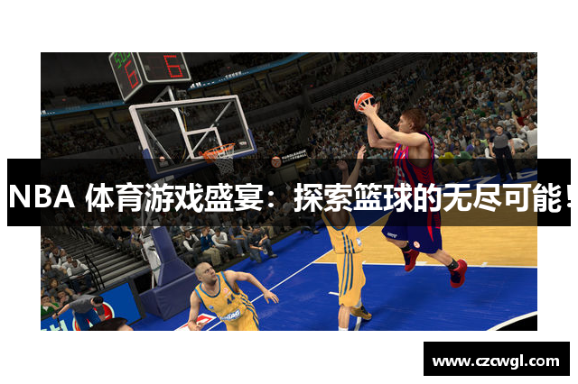 NBA 体育游戏盛宴：探索篮球的无尽可能！